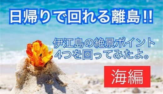 日帰りで回れる離島♡伊江島の絶景ポイント4つを回ってきたよ〜海編〜