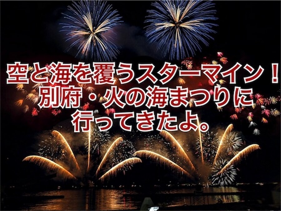 空と海を覆うスターマイン 別府 火の海まつりに行ってきたよ ポニョの酩酊生活