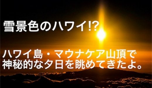 雪景色のハワイ!?ハワイ島・マウナケア山頂で神秘的な夕日を眺めてきたよ。