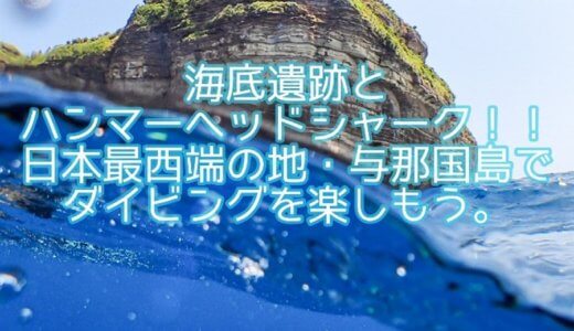 海底遺跡とハンマーヘッドシャーク！日本最西端の地・与那国島でダイビングを楽しもう。